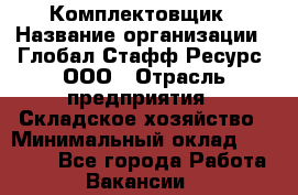 Комплектовщик › Название организации ­ Глобал Стафф Ресурс, ООО › Отрасль предприятия ­ Складское хозяйство › Минимальный оклад ­ 25 000 - Все города Работа » Вакансии   